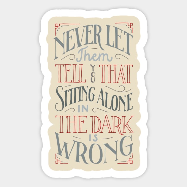 Never let them tell you that sitting alone in the dark is wrong Sticker by goshawaf